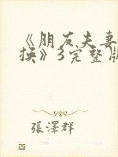 《朋友夫妻:交换》3完整版