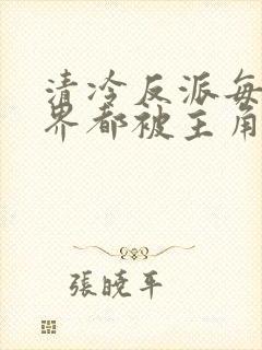 清冷反派每个世界都被主角哭唧唧封面