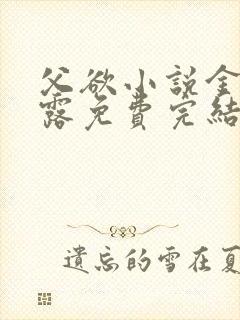 父欲小说金银花露免费完结笔趣阁