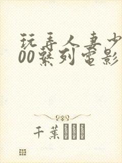 玩弄人妻少妇500系列电影