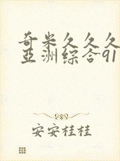 奇米久久久久久亚洲综合91
