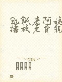饥饿老阿姨在线播放免费观看电视剧