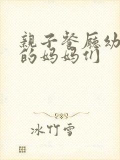 亲子餐厅幼儿园的妈妈们