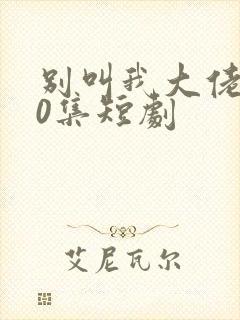 别叫我大佬100集短剧