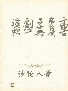 追剧免费高清的软件无广告