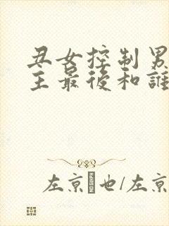 丑女控制男神男主最后和谁在一起了