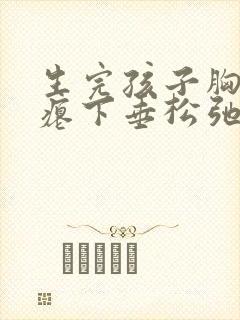 生完孩子胸部干瘪下垂松弛怎么调整