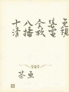 十八全集免费高清播放电视剧