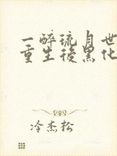 一醉琉月世子妃重生后黑化了