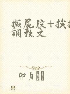 撅屁股+挨揍+调教文