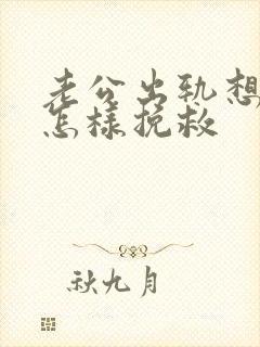 老公出轨想离婚怎样挽救
