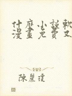 什么小说软件看漫画免费又全还能赚钱