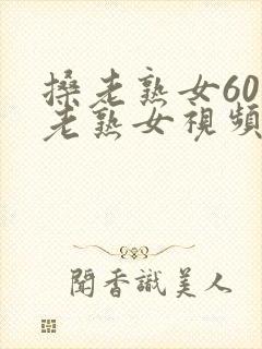 搡老熟女60岁老熟女视频