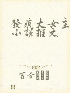 发疯大女主爽文小说推文