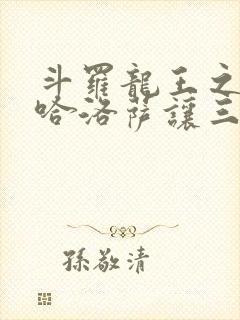斗罗龙王之冥帝哈洛萨让三飞笔趣阁