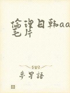 伦理日韩aaa毛片