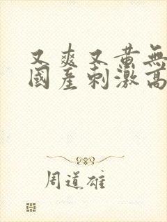 又爽又黄无遮挡国产刺激高潮封面