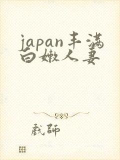 japan丰满白嫩人妻