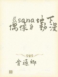 《sana地下偶像》动漫在线观