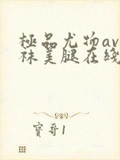 极品尤物av丝袜美腿在线看