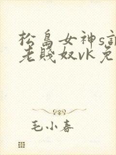 松岛女神s调教老贱奴vk免费视频封面