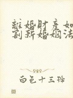 离婚财产如何分割新婚姻法2022年一方出轨