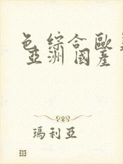 色 综合 欧美 亚洲 国产