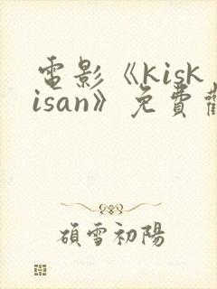 电影《kiskisan》免费观看高清
