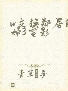 w交换邻居的夫妇3电影
