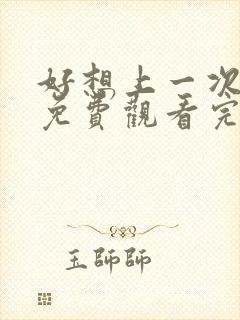 好想上一次电影免费观看完整版国语