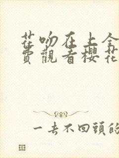 花吻在上全集免费观看樱花