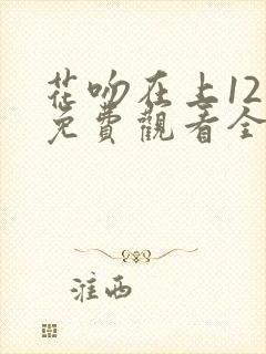 花吻在上12集免费观看全集动漫封面