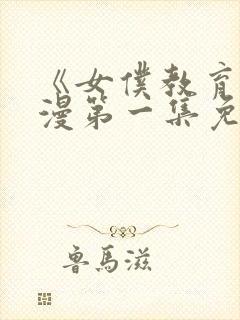 《女仆教育》动漫第一集免费观看全