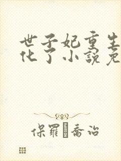 世子妃重生后黑化了小说免费阅读全部章节