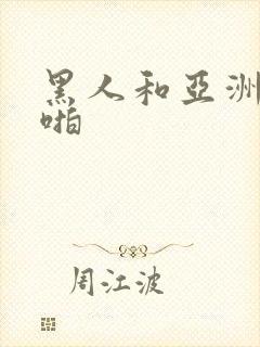 黑人和亚洲女人啪