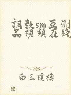 调教sm亚洲精品视频在线观看