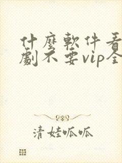 什么软件看电视剧不要vip全部免费
