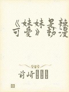 《妹妹是辣妹真可爱》动漫全集免费观看