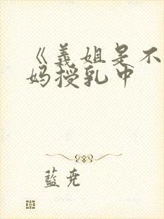 《义姐是不良妈妈授乳中