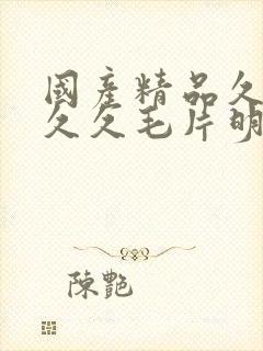 国产精品久久久久久毛片明星