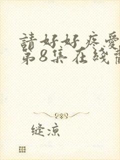 请好好疼爱里面第8集在线观看免费高