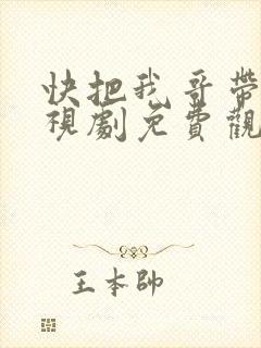 快把我哥带走电视剧免费观看全集在线播放
