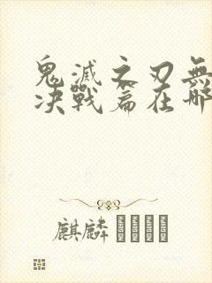鬼灭之刃无限城决战篇在哪看