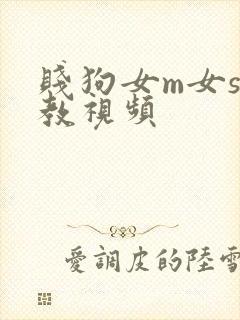 贱狗女m女s调教视频