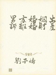 男方婚姻出轨起诉离婚财产怎么判