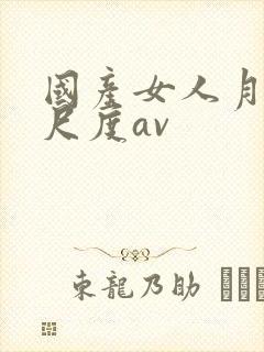 国产女人月经大尺度av