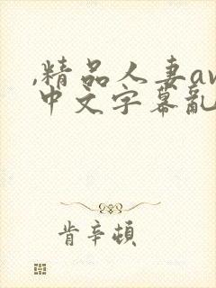 ,精品人妻av中文字幕乱码