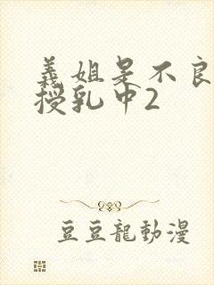 义姐是不良妈妈授乳中2