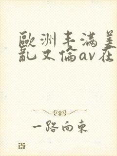 欧洲丰满美熟女乱又伦av在线