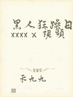 黑人狂躁日本妞xxxxⅹ视频